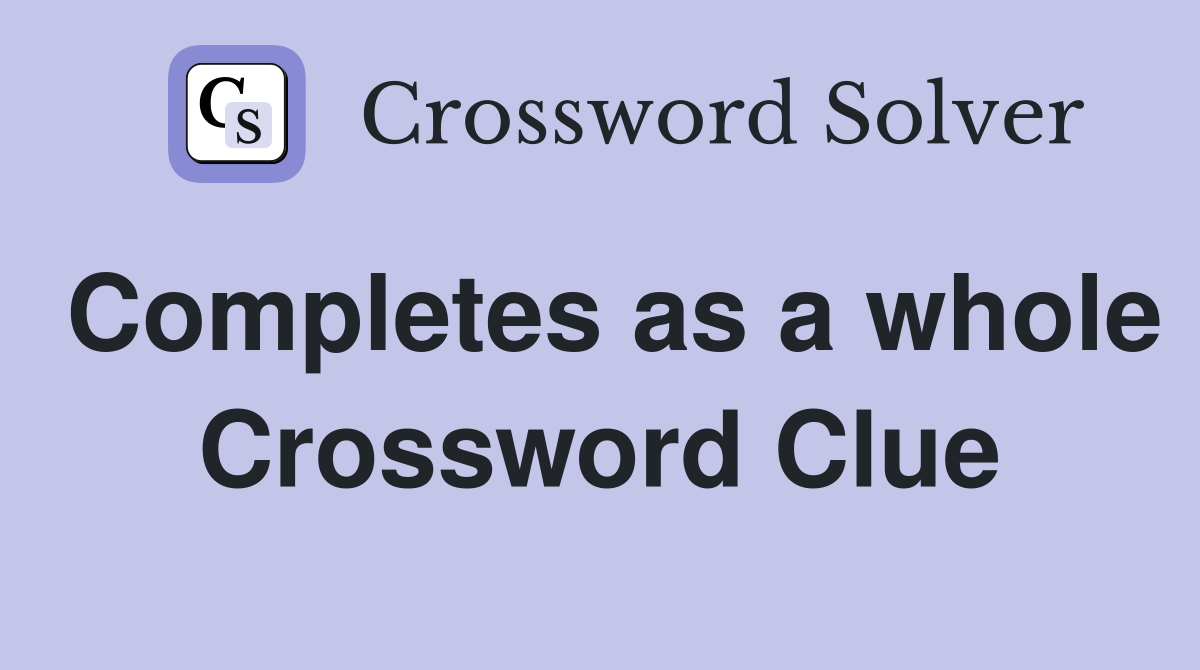 Completes as a whole Crossword Clue Answers Crossword Solver